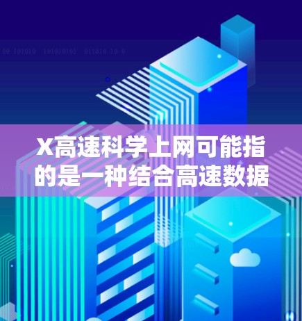 X高速科学上网可能指的是一种结合高速数据传输和科学数据处理的网络技术，旨在高效地处理和传输科学数据。以下是一些可能的解释和分析
