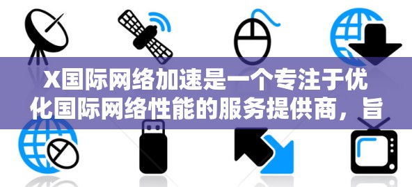 X国际网络加速是一个专注于优化国际网络性能的服务提供商,旨在帮助用户在全球范围内高效传输数据。以下是关于X国际网络加速的详细介绍 X国际网络加速是一个专注于优化国际网络性能的服务提供商,旨在帮助用户在全球范围内高效传输数据。以下是关于X国际网络加速的详细介绍