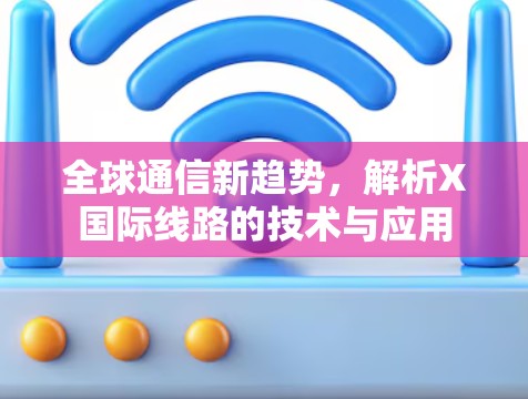 全球通信新趋势，解析X国际线路的技术与应用
