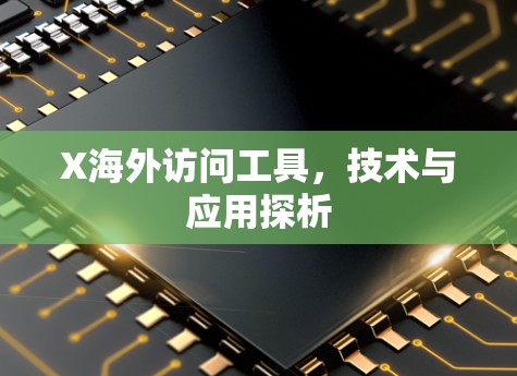X海外访问工具,技术与应用探析 X海外访问工具,技术与应用探析