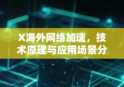 X<strong>海外网络</strong>加速，技术原理与应用场景分析