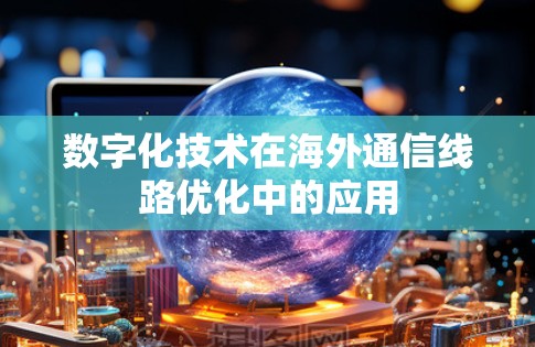 数字化技术在海外通信线路优化中的应用