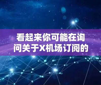 看起来你可能在询问关于X机场订阅的信息，但由于X机场可能有多种含义，以下是一些可能的解释和建议