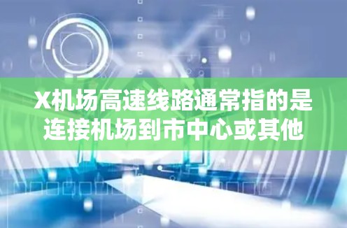 X机场高速线路通常指的是连接机场到市中心或其他重要区域的快速交通工具，主要包括地铁、动车、高速公路和专用机场快线。这些线路旨在提高出行效率，减少通勤时间。以下是关于X机场高速线路的一些详细信息