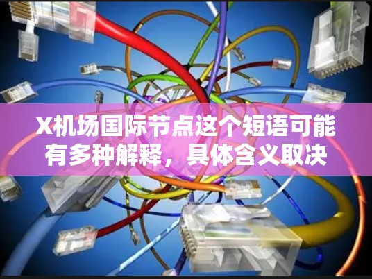 X机场国际节点这个短语可能有多种解释，具体含义取决于上下文。以下是一些可能的解释