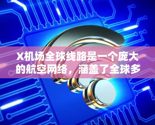X机场全球线路是一个庞大的航空网络，涵盖了全球多个主要城市，提供丰富的航线选择和多样化的航空服务。以下是对X机场全球线路的详细分析