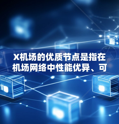 X机场的优质节点是指在机场网络中性能优异、可靠性高的关键节点，通常包括路由器、交换机等设备，具备高带宽、低延迟、强大计算和存储能力，确保数据传输的高效和稳定。以下是对X机场优质节点的详细分析