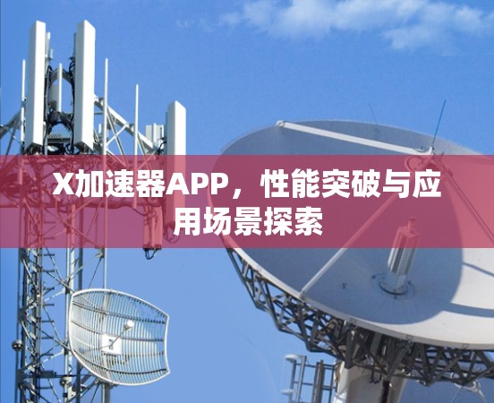 X加速器APP,性能突破与应用场景探索 X加速器APP,性能突破与应用场景探索