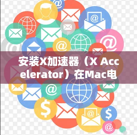 安装X加速器（X Accelerator）在Mac电脑上是一个简单的过程，下面是分步指南