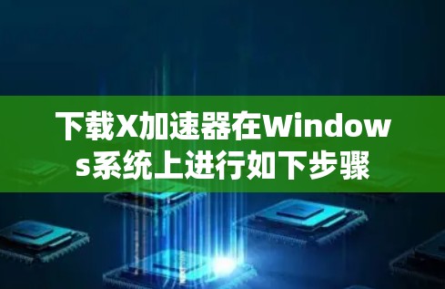 下载X加速器在Windows系统上进行如下步骤