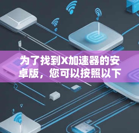 为了找到X加速器的安卓版，您可以按照以下步骤操作