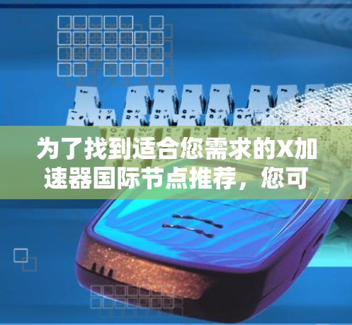 为了找到适合您需求的X加速器国际节点推荐,您可以按照以下步骤进行 为了找到适合您需求的X加速器国际节点推荐,您可以按照以下步骤进行