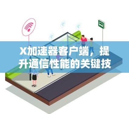 <strong>X加速器客户端</strong>，提升通信性能的关键技术