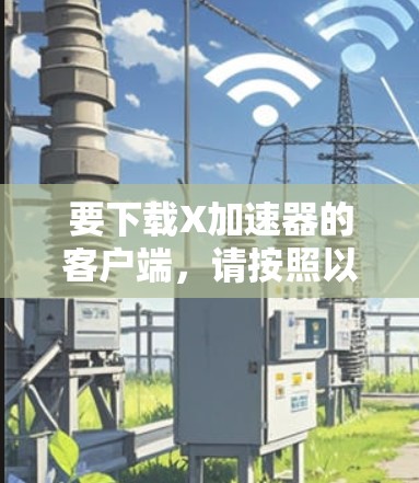要下载X加速器的客户端，请按照以下步骤操作