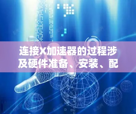 连接X加速器的过程涉及硬件准备、安装、配置和测试几个阶段。以下是详细的步骤指南 连接X加速器的过程涉及硬件准备、安装、配置和测试几个阶段。以下是详细的步骤指南