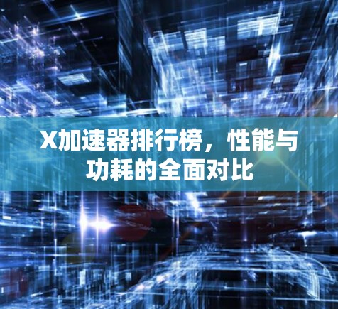 X加速器排行榜，性能与功耗的全面对比
