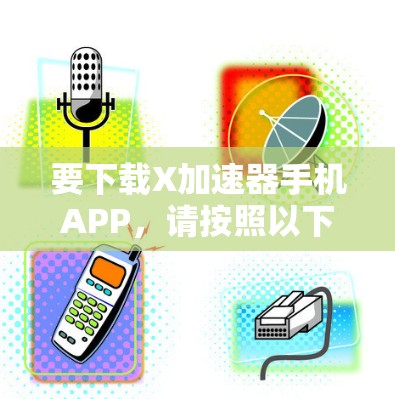 要下载X加速器手机APP，请按照以下步骤操作