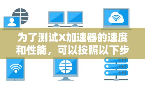 为了测试X加速器的速度和性能，可以按照以下步骤进行