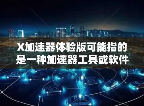 X加速器体验版可能指的是一种加速器工具或软件，旨在优化或加速特定任务的性能或速度。具体含义可能取决于上下文，但以下是一些可能的解释
