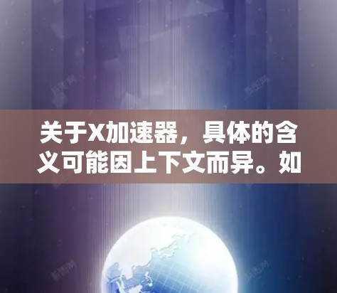 关于X加速器，具体的含义可能因上下文而异。如果你指的是某个特定领域的加速器，请提供更多信息，以便我更好地帮助你