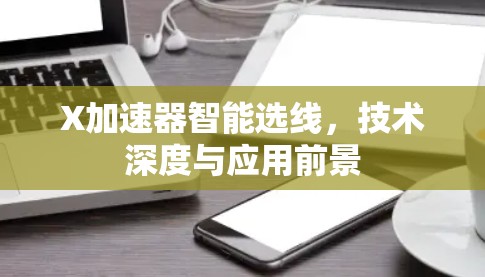 X加速器智能选线，技术深度与应用前景