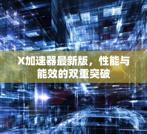 X加速器最新版，性能与能效的双重突破