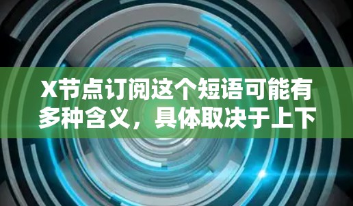 X节点订阅这个短语可能有多种含义，具体取决于上下文。以下是一些可能的解释