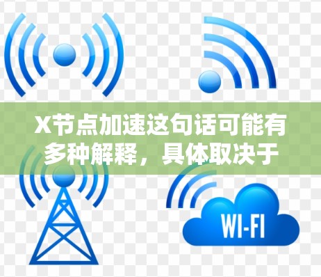 X节点加速这句话可能有多种解释，具体取决于上下文。以下是一些可能的解释和相关技术