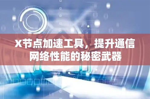 X节点加速工具，提升通信网络性能的秘密武器