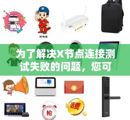 为了解决X节点连接测试失败的问题，您可以按照以下步骤进行检查和修复