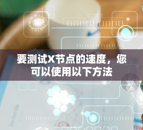 要测试X节点的速度，您可以使用以下方法