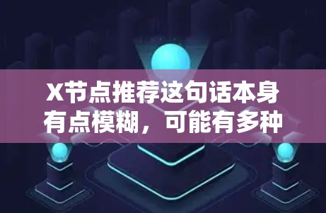 X节点推荐这句话本身有点模糊，可能有多种解释，具体取决于上下文。以下是一些可能的解释和建议