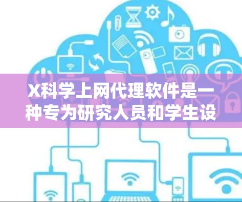 X科学上网代理软件是一种专为研究人员和学生设计的工具，旨在帮助他们绕过网络限制访问受限的网站。以下是对该软件的详细分析和总结