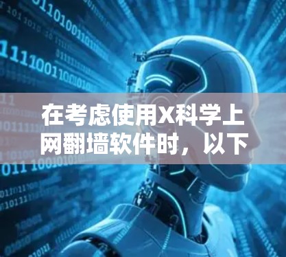 在考虑使用X科学上网翻墙软件时，以下是一些关键点和建议