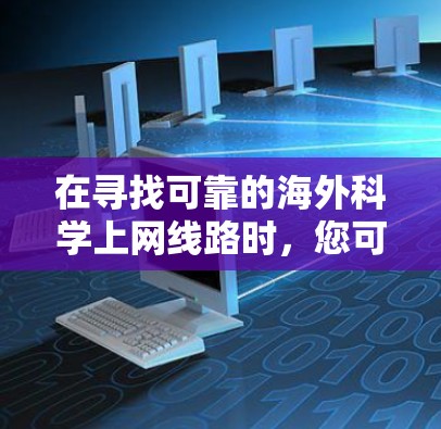 在寻找可靠的海外科学上网线路时，您可以考虑以下几种方法和推荐