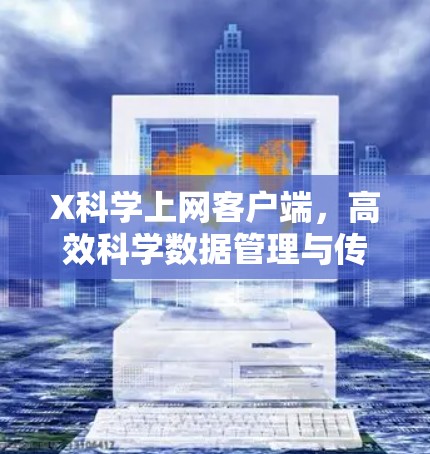 X科学上网客户端，高效科学数据管理与传输解决方案
