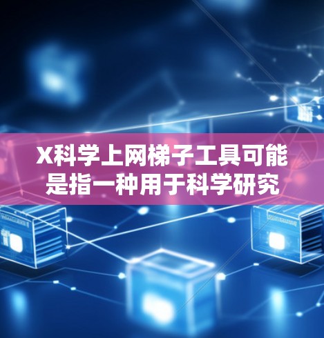 X科学上网梯子工具可能是指一种用于科学研究领域的网页爬取工具或技术，用于自动化地从网页上获取数据。这种工具通常用于学术研究、数据收集、文献下载等场景，帮助研究人员高效地获取所需信息