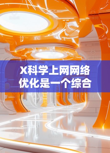X科学上网网络优化是一个综合性的过程,旨在通过多种技术手段提升网络性能,确保数据高效、稳定地传输。以下是对这一过程的详细分析和总结 X科学上网网络优化是一个综合性的过程,旨在通过多种技术手段提升网络性能,确保数据高效、稳定地传输。以下是对这一过程的详细分析和总结