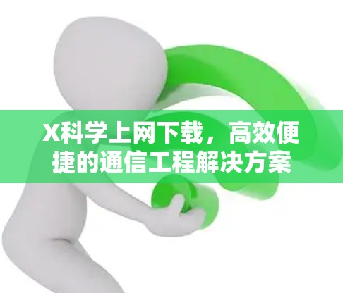 X科学上网下载，高效便捷的通信工程解决方案