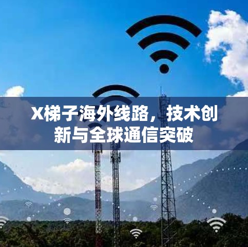 X梯子海外线路，技术创新与全球通信突破
