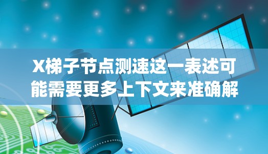 X梯子<strong>节点测速</strong>这一表述可能需要更多上下文来准确解释，但一般来说，测速（Testing Speed）通常指的是测试某种系统、网络、设备或节点的性能，特别是速度相关的指标，如带宽、延迟、吞吐量等
