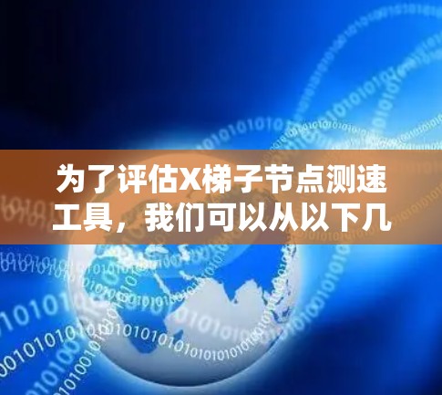 为了评估X梯子<strong>节点测速</strong>工具，我们可以从以下几个关键方面进行分析