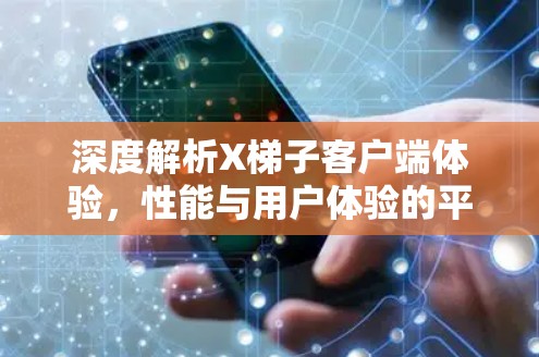 深度解析X梯子客户端体验,性能与用户体验的平衡点 深度解析X梯子客户端体验,性能与用户体验的平衡点
