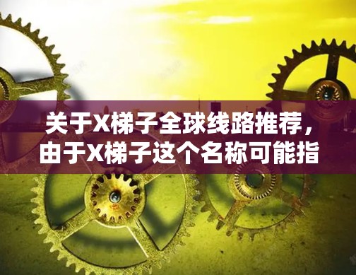 关于X梯子全球线路推荐，由于X梯子这个名称可能指代不同的产品或品牌，如果您能提供更多的背景信息，我可以更好地帮助您分析和推荐适合的全球线路方案