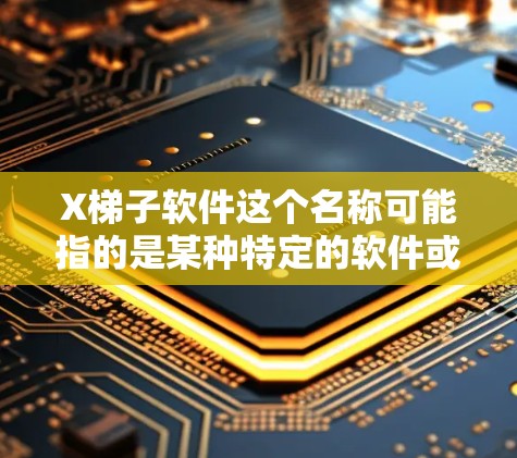 X梯子软件这个名称可能指的是某种特定的软件或工具，但目前没有明确的信息表明这是一个广为人知的软件。以下是一些可能的解释和建议