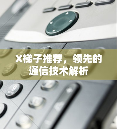 X梯子推荐，领先的通信技术解析