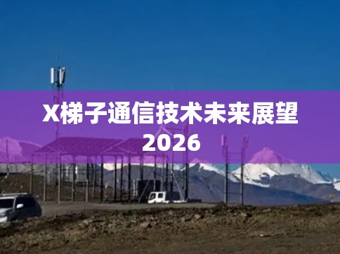 X梯子通信技术未来展望2026