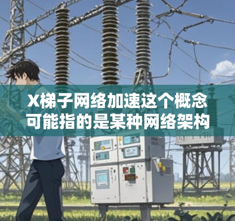 X梯子网络加速这个概念可能指的是某种网络架构或者加速技术，但具体含义需要更多上下文来明确。以下是一些可能的解释和优化建议
