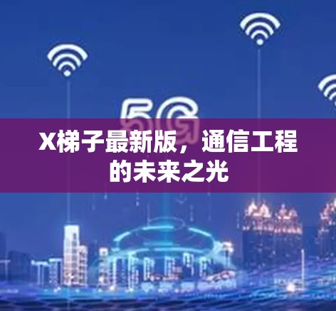 X梯子最新版，通信工程的未来之光