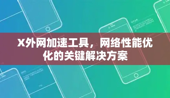 X外网加速工具，网络性能优化的关键解决方案